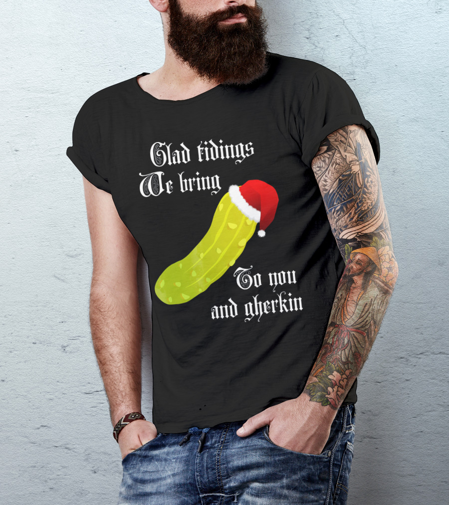 Glad Tidings We Bring To You And Gherkin Christmas Pickle T-Shirt