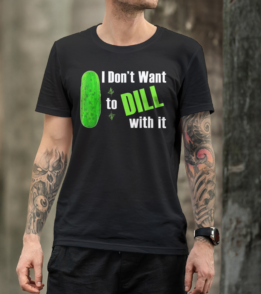 I Don't Want To Dill With It Funny Green Dill Food T-Shirt