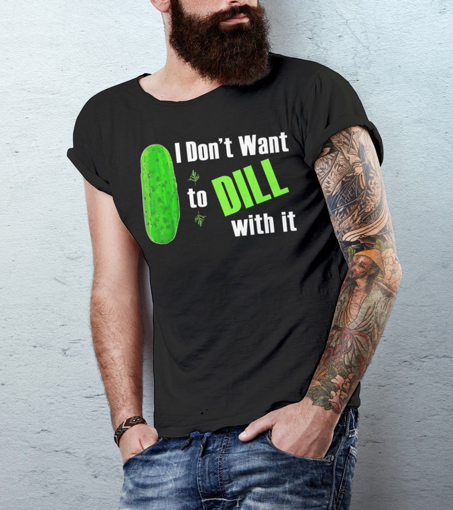 I Don't Want To Dill With It Funny Green Dill Food T-Shirt