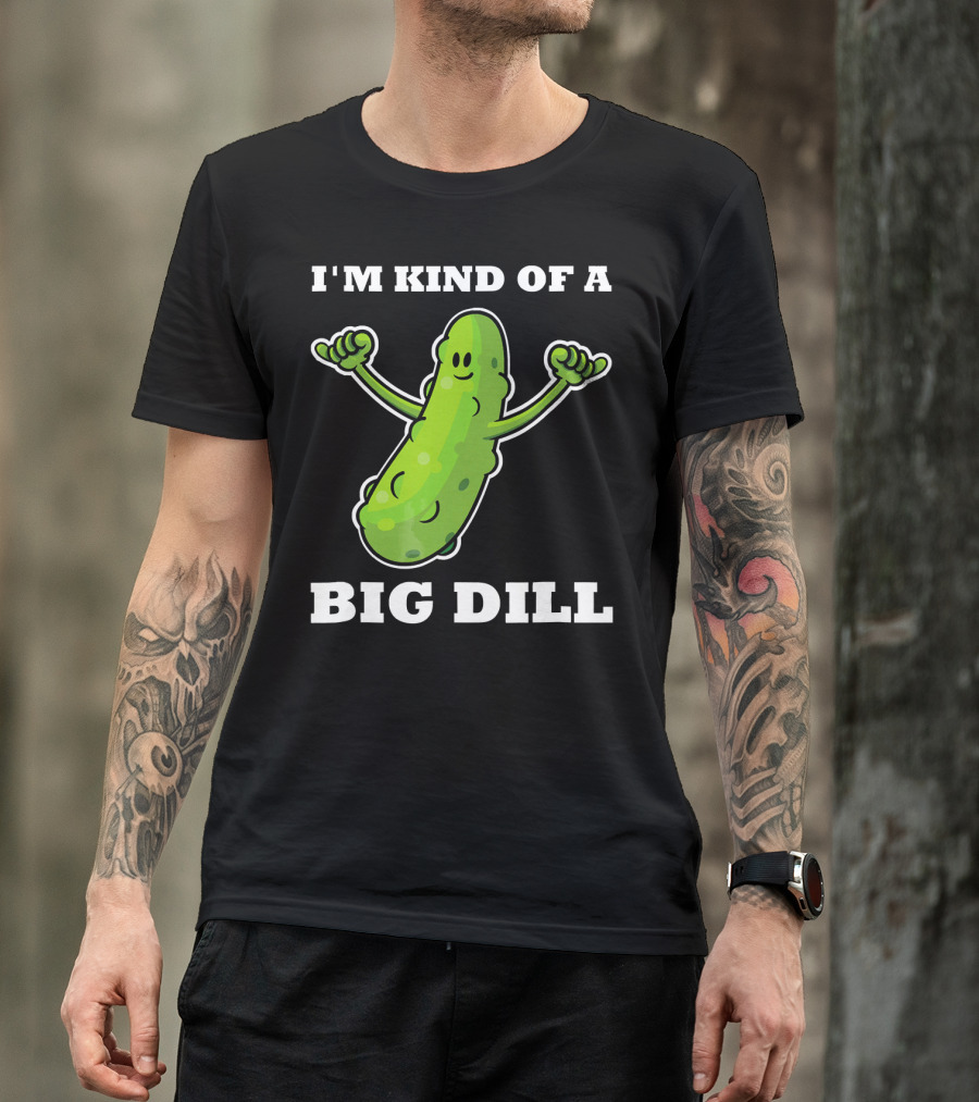 I'm Kind Of A Big Dill Pickle T-Shirt