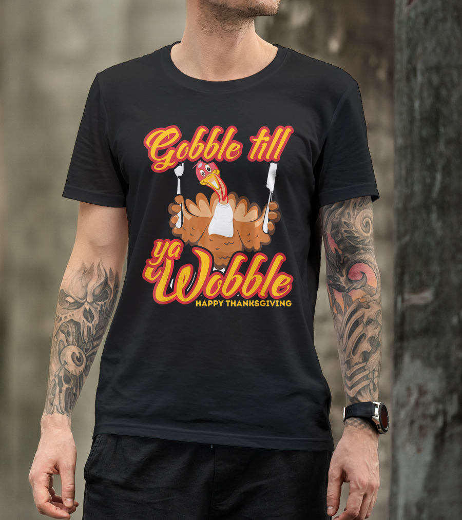 Gobble Till Ya Wobble Happy Thanksgiving Turkey T-Shirt