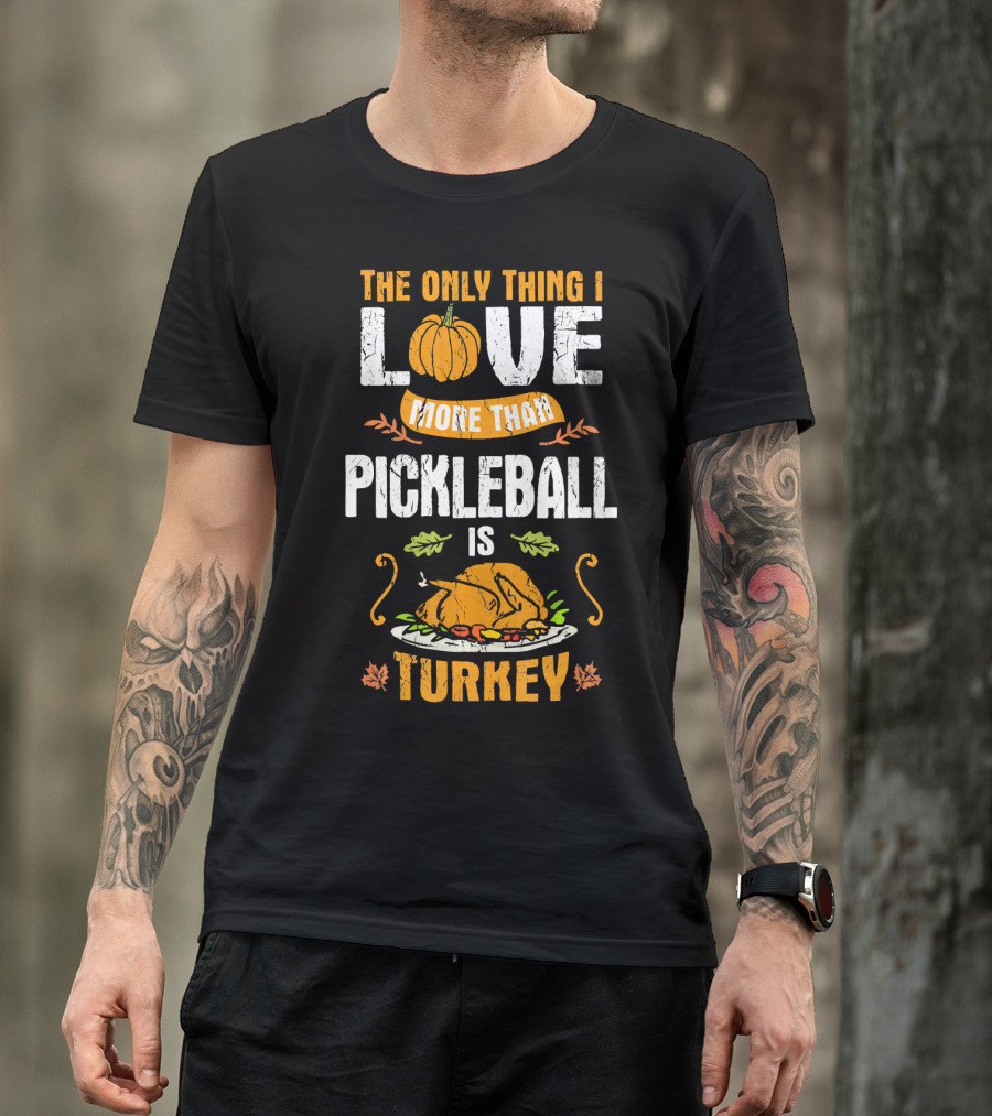 The Only Thing I Love More Than Pickleball Is Turkey T-Shirt