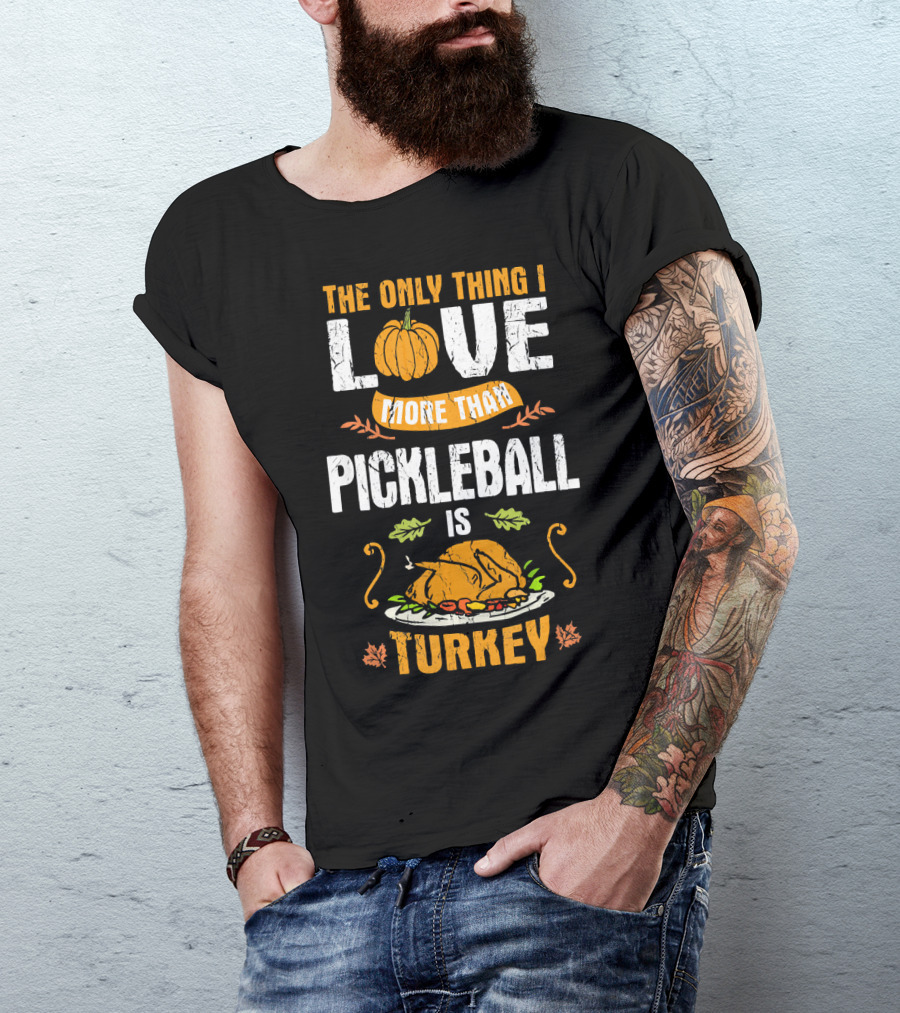 The Only Thing I Love More Than Pickleball Is Turkey T-Shirt