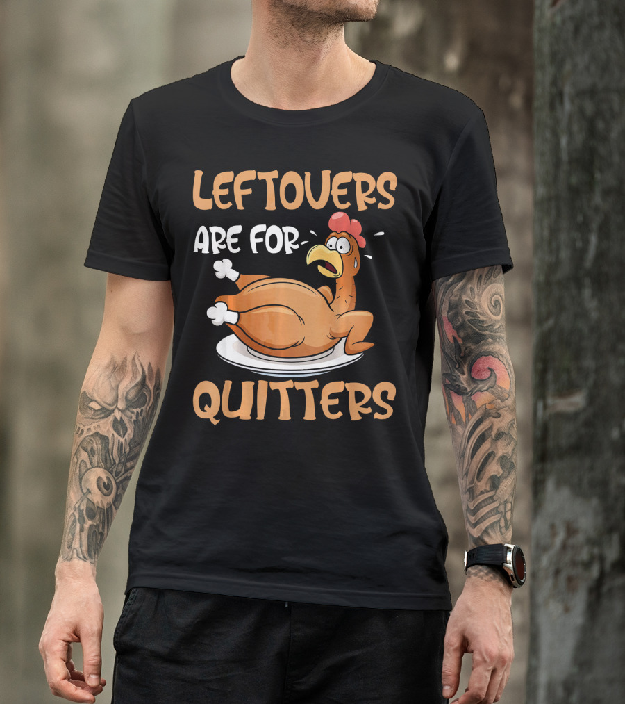 Leftovers Are For Quitters Funny Thanksgiving Dinner Turkey T-Shirt