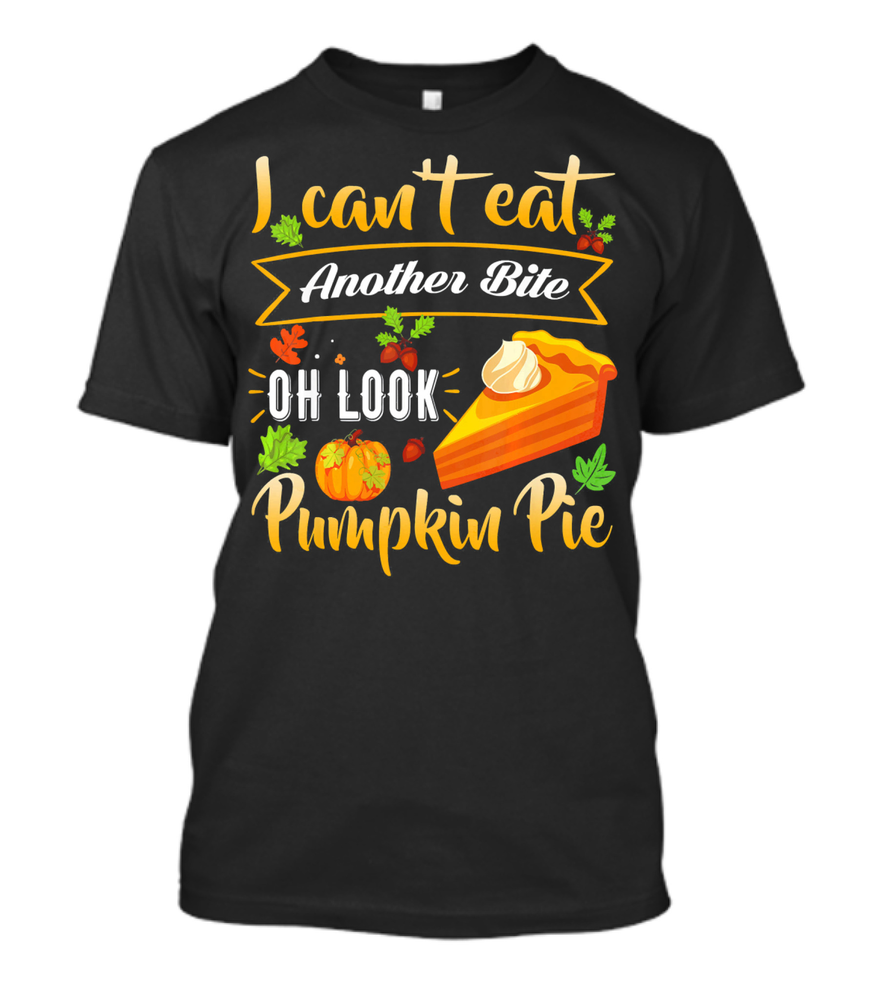 I Can't Eat Another Bite Oh Look Pumpkin Pie T-Shirt