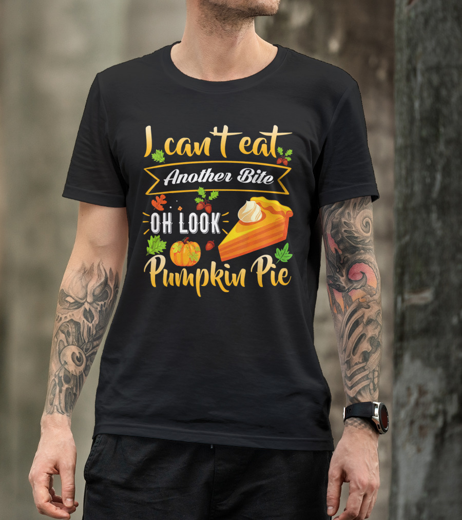 I Can't Eat Another Bite Oh Look Pumpkin Pie T-Shirt