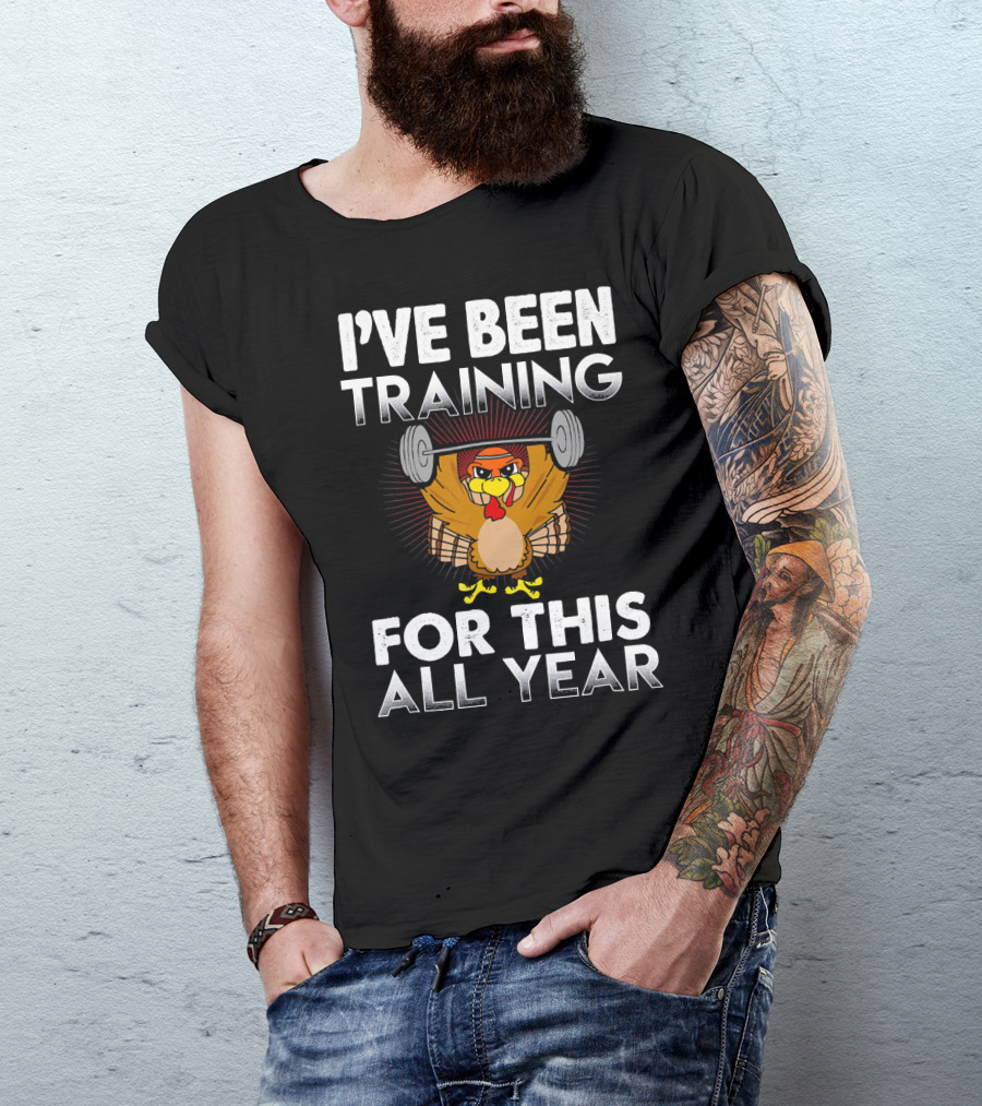 I’ve Been Training For This All Year Turkey Weightlifting Thanksgiving T-Shirt