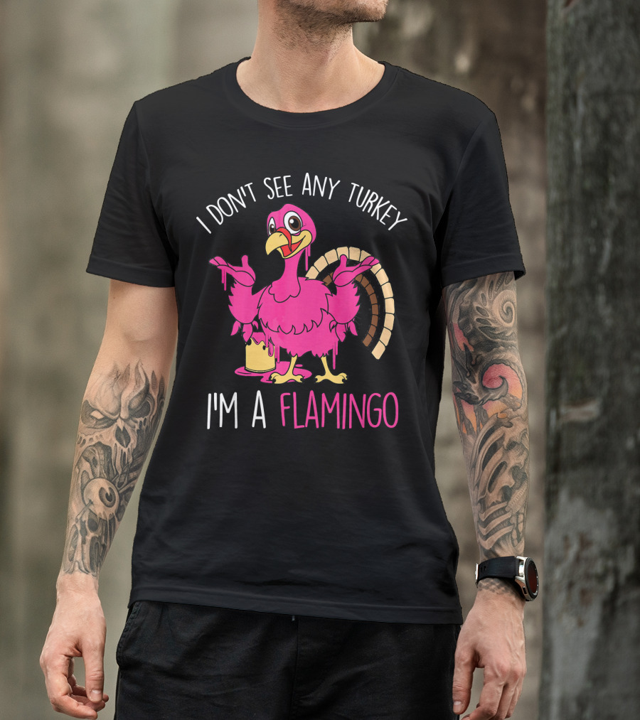 I Don't See Any Turkey I'm A Flamingo T-Shirt