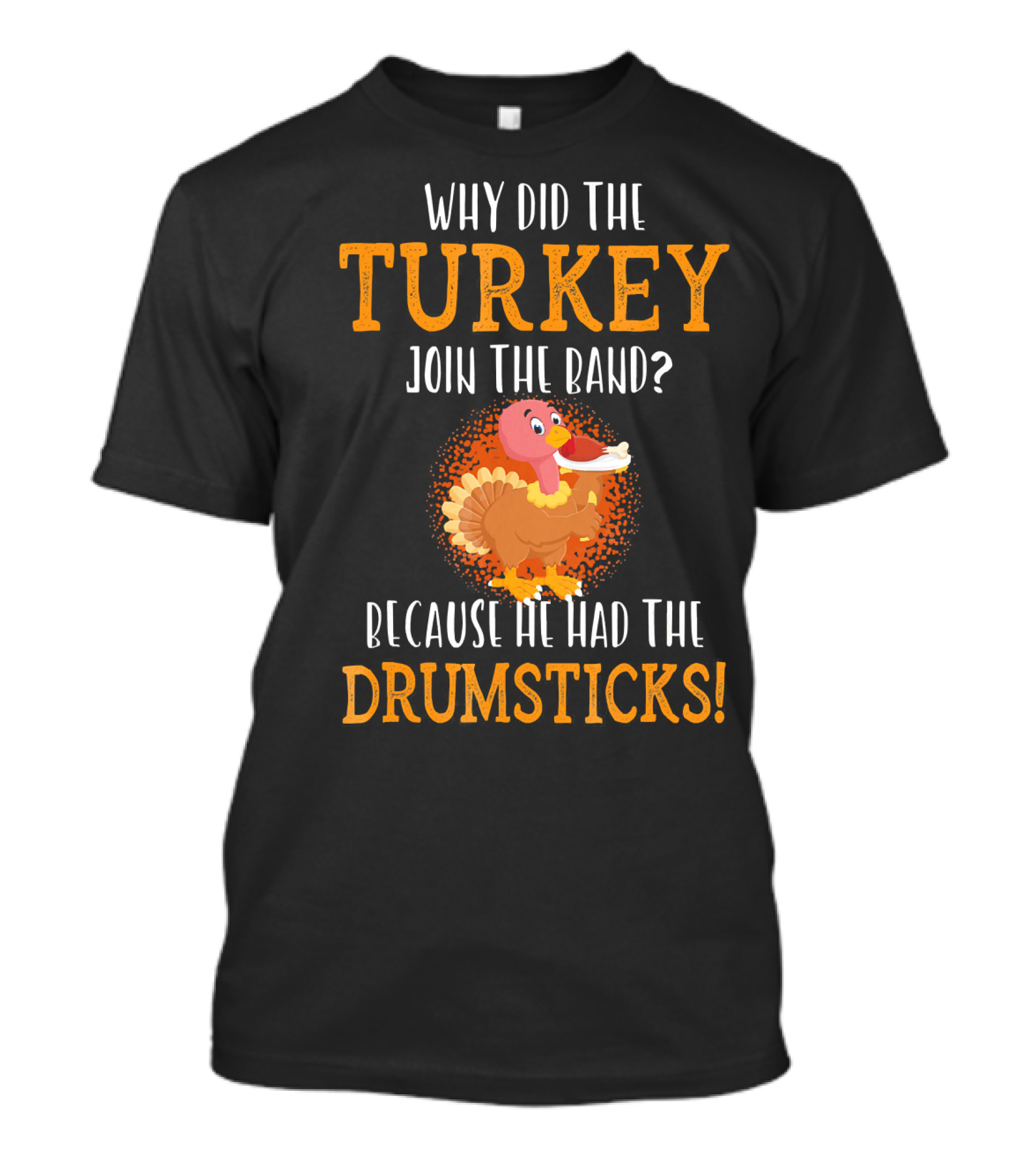 Why Did The Turkey Join The Band Because He Had The Drumsticks T-Shirt