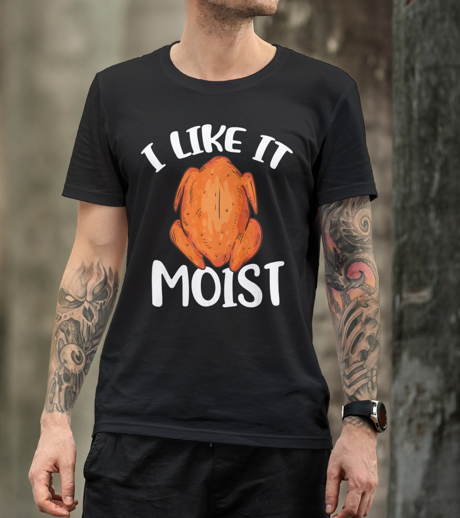 I Like It Moist Funny Turkey T-Shirt
