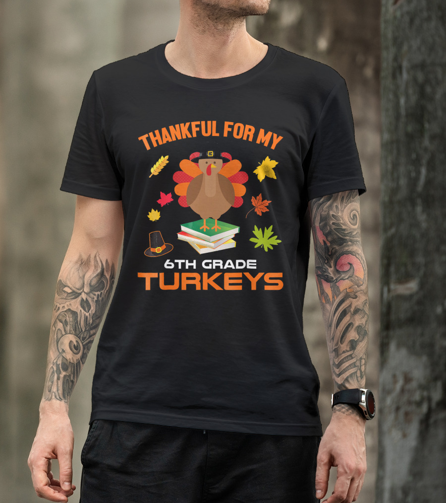 Thankful For My 6th Grade Turkeys T-Shirt