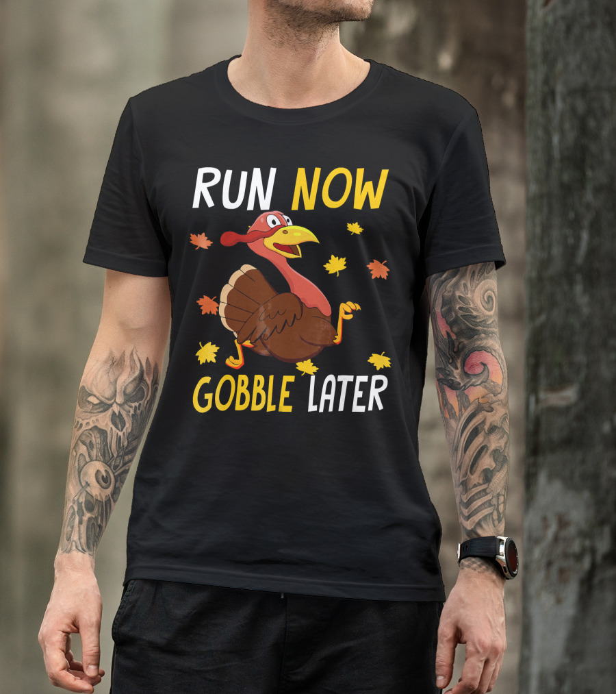 RUN NOW GOBBLE LATER Turkey Thanksgiving Run T-Shirt