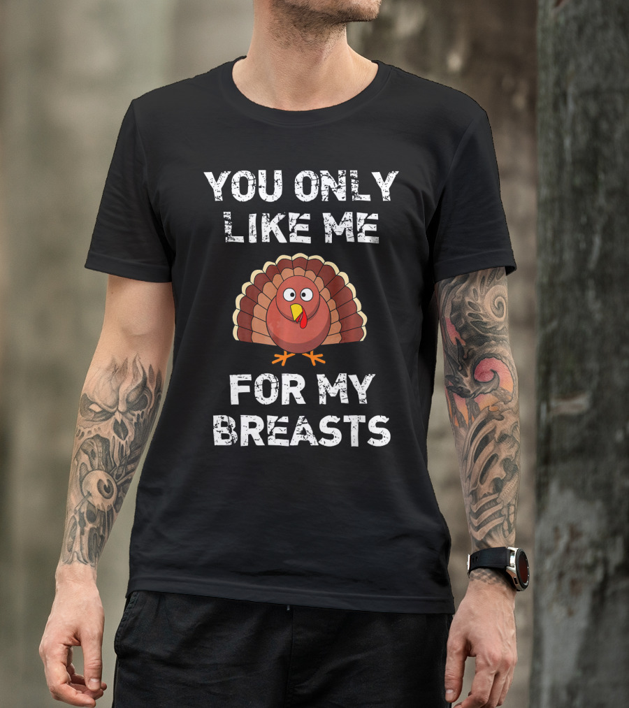 You Only Like Me For My Breasts Turkey Humor Thanksgiving T-Shirt