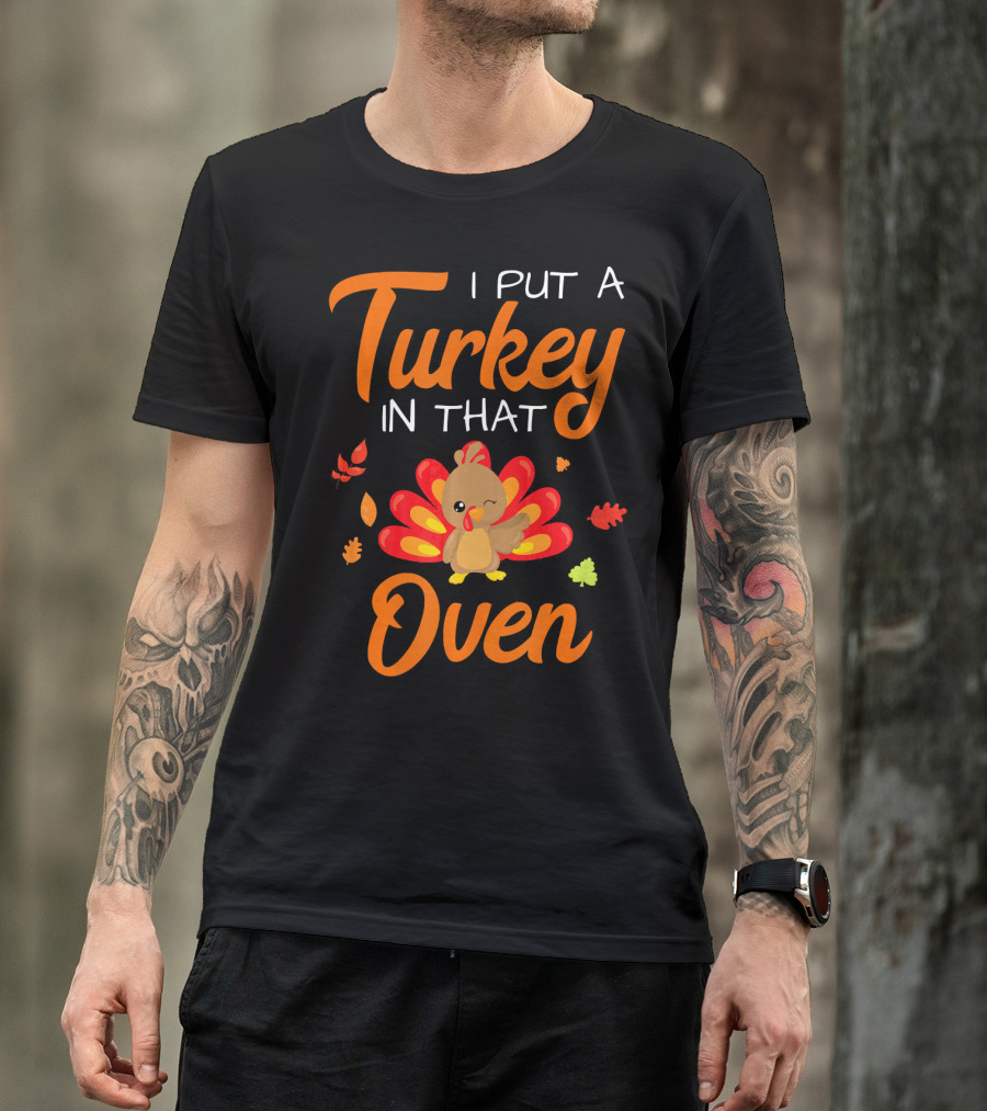 I Put A Turkey In That Oven Cute Autumn Leaves And Cartoon Turkey T-Shirt
