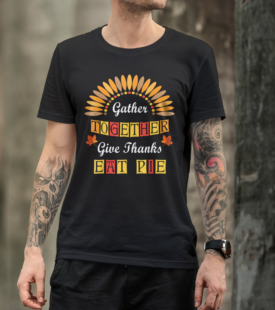 Gather Together Give Thanks Eat Pie Thanksgiving Turkey Autumn Leaves T-Shirt