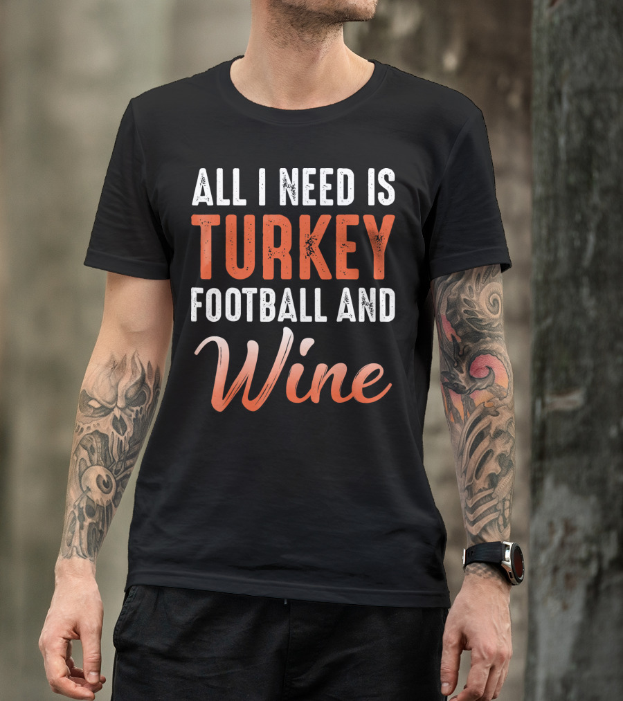 All I Need Is Turkey Football And Wine Thanksgiving T-Shirt