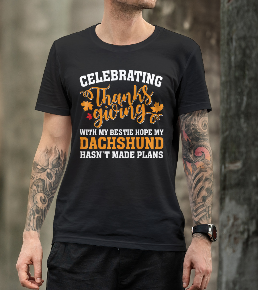 Celebrating Thanksgiving With My Bestie Hope My Dachshund Hasn't Made Plans T-Shirt