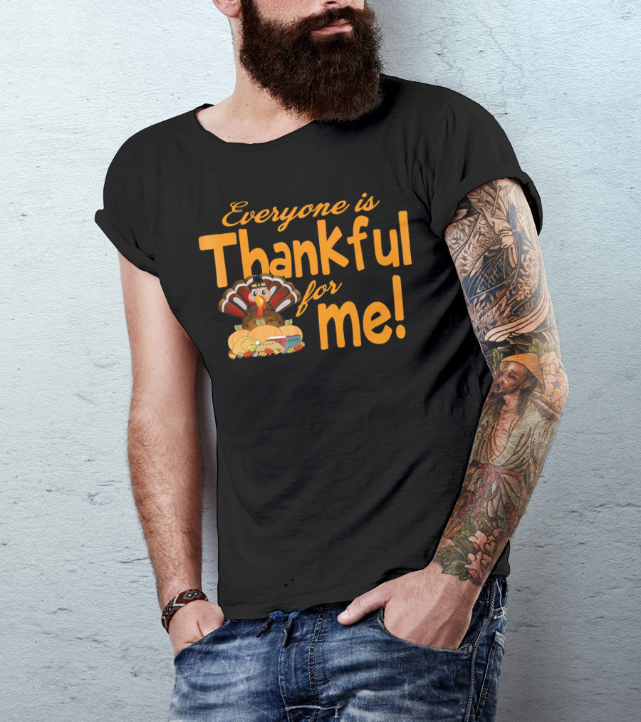 Everyone Is Thankful For Me Thanksgiving Turkey T-Shirt