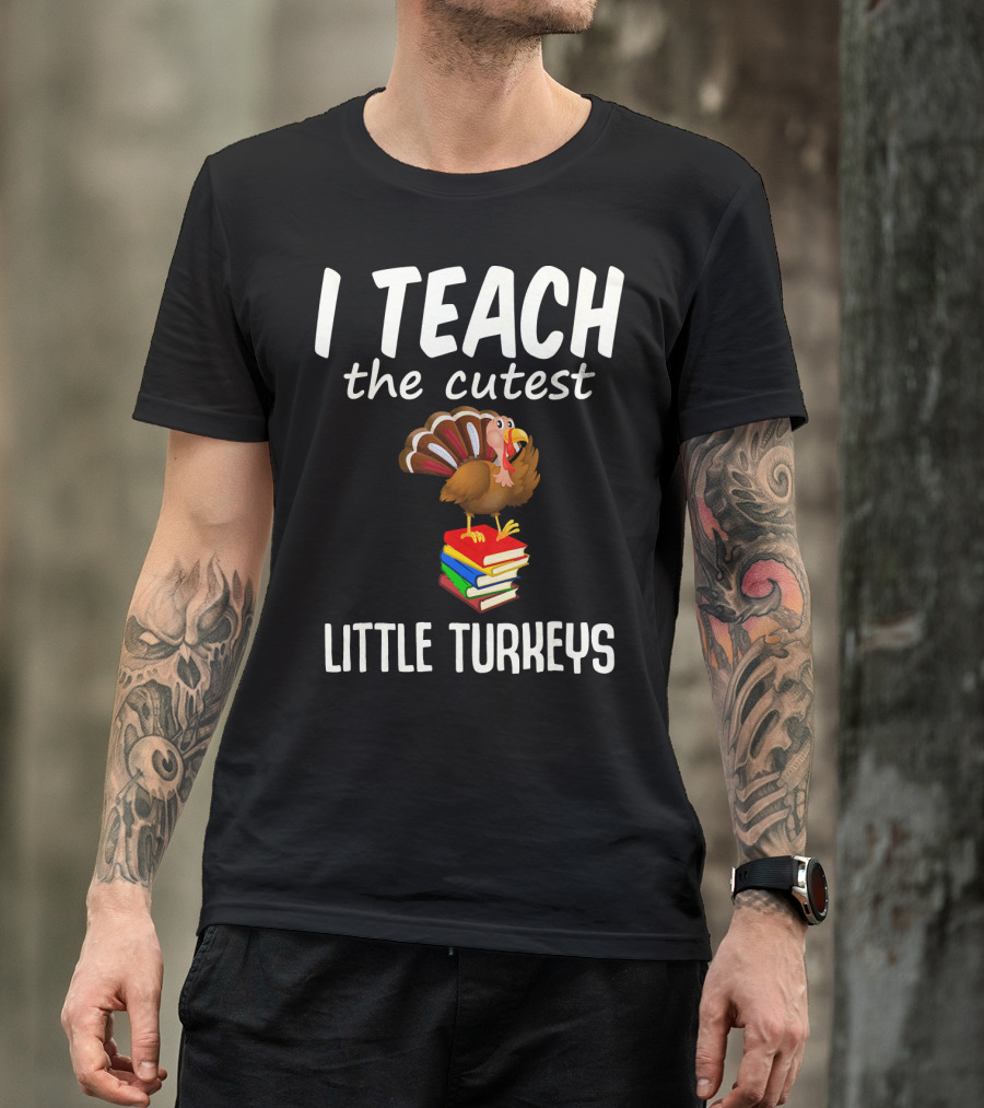 I Teach The Cutest Little Turkeys Thanksgiving Teacher Fun T-Shirt