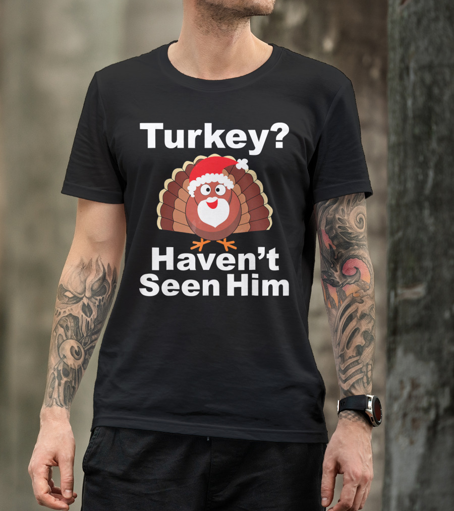 Turkey? Haven't Seen Him Santa Disguised Turkey T-Shirt