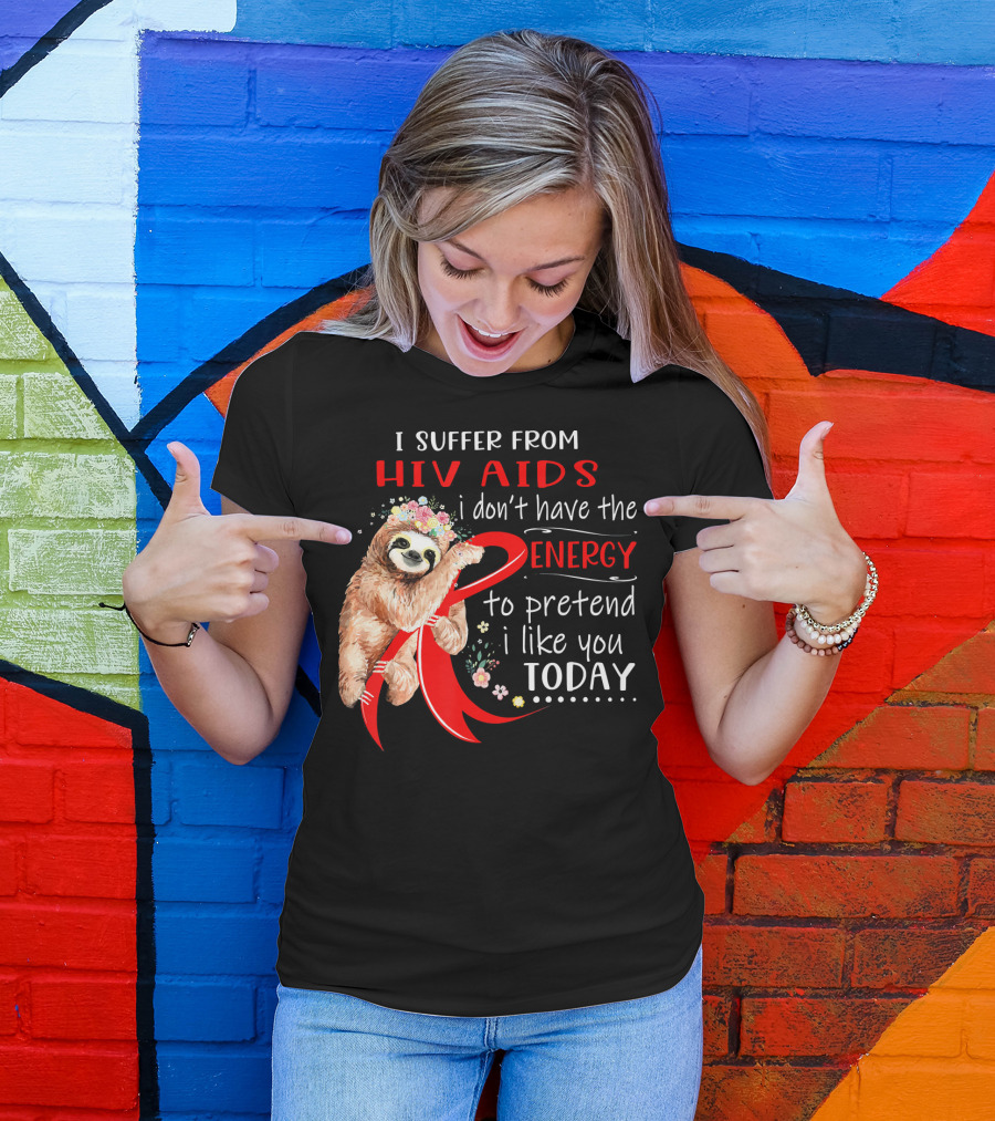I Suffer From Hiv Aids I Don't Have The Energy To Pretend I Like You Today T-Shirt