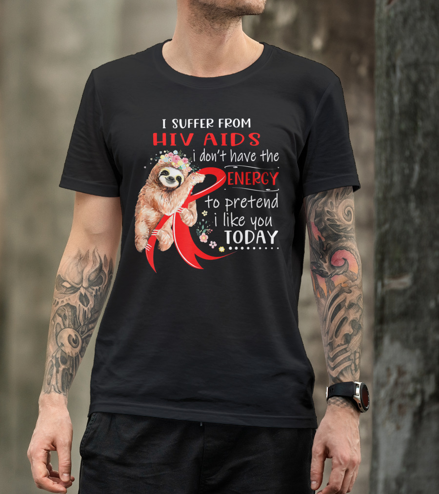 I Suffer From Hiv Aids I Don't Have The Energy To Pretend I Like You Today T-Shirt