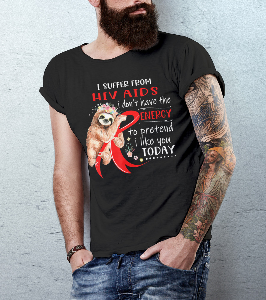 I Suffer From Hiv Aids I Don't Have The Energy To Pretend I Like You Today T-Shirt