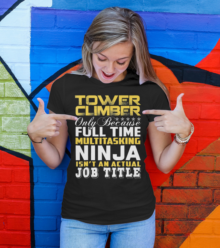 TOWER CLIMBER Only Because Full Time Multitasking Ninja Isn't An Actual Job Title T-Shirt