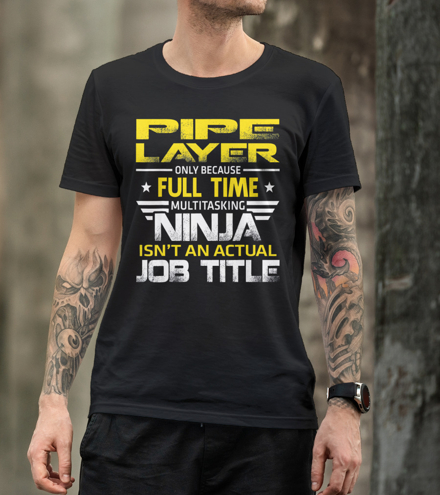Pipe Layer Only Because Full Time Multitasking Ninja Isn't An Actual Job Title T-Shirt