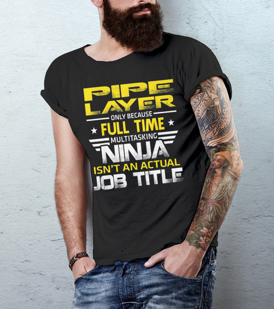 Pipe Layer Only Because Full Time Multitasking Ninja Isn't An Actual Job Title T-Shirt