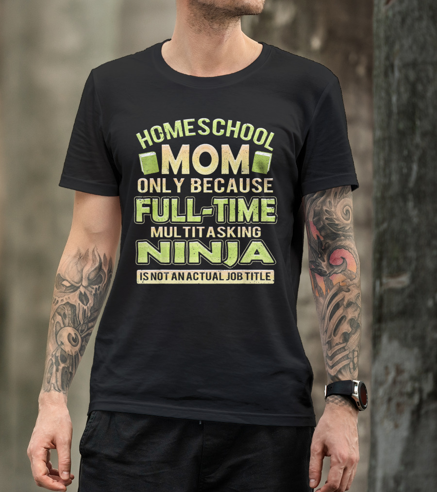 Homeschool Mom Only Because Full-Time Multitasking Ninja Is Not An Actual Job Title T-Shirt