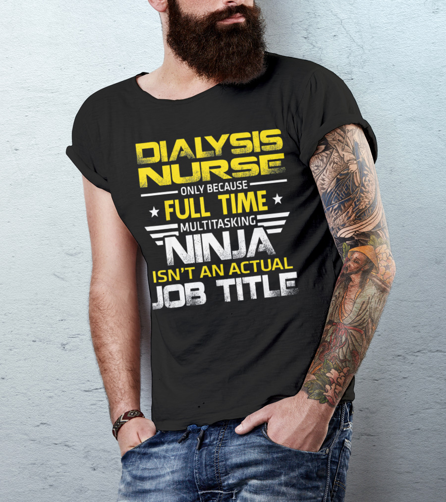 Dialysis Nurse Only Because Full Time Multitasking Ninja Isn't An Actual Job Title T-Shirt