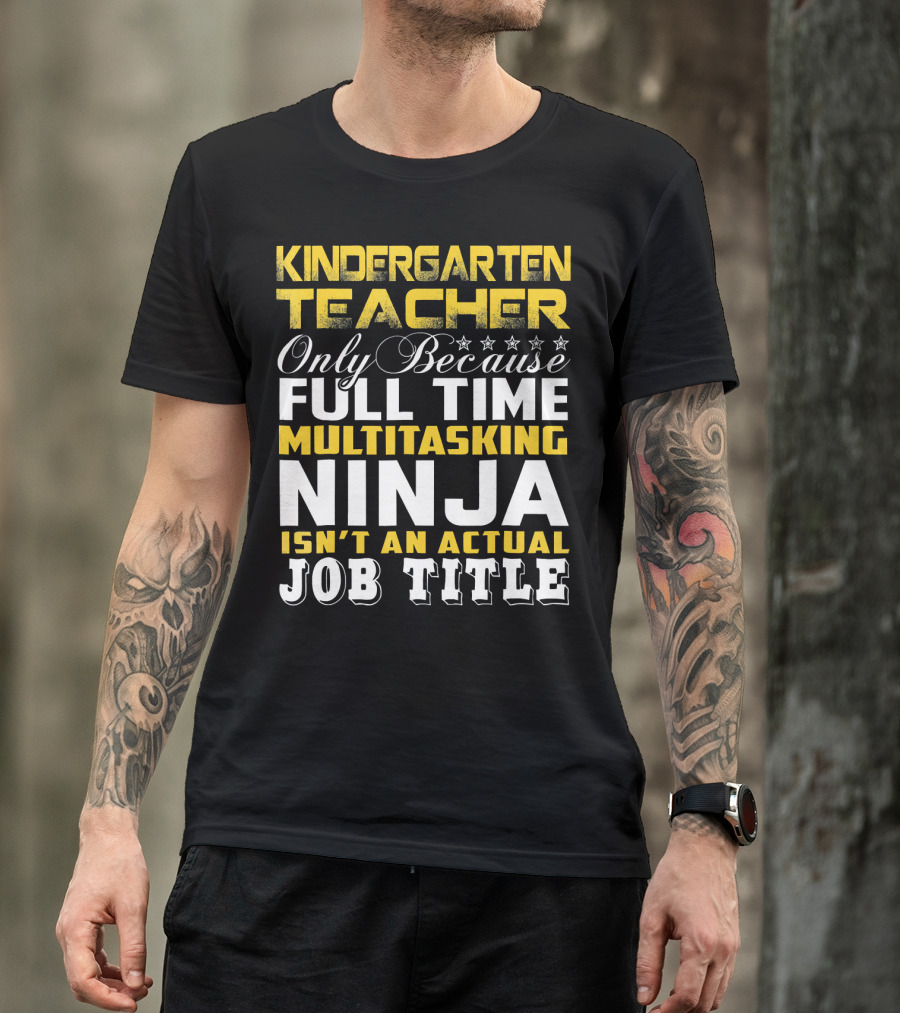 Kindergarten Teacher Only Because Full Time Multitasking Ninja Isn't An Actual Job Title T-Shirt