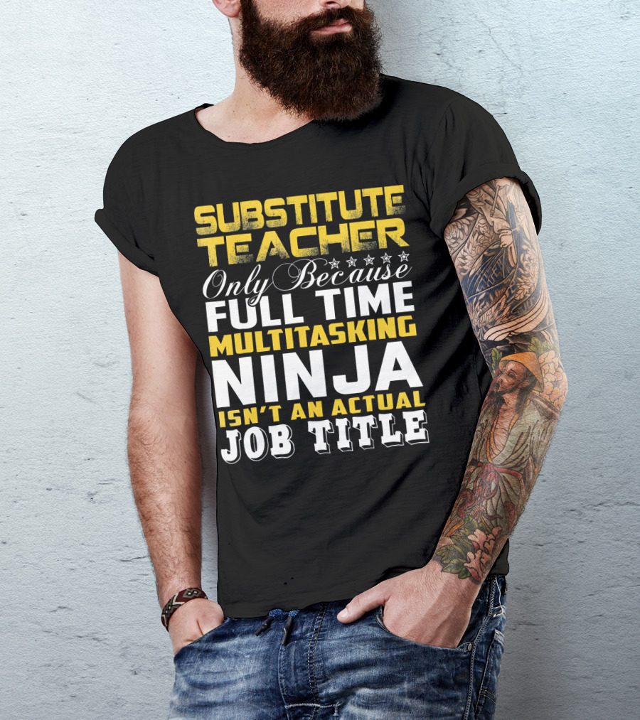Substitute Teacher Only Because Full Time Multitasking Ninja Isn't An Actual Job Title T-Shirt
