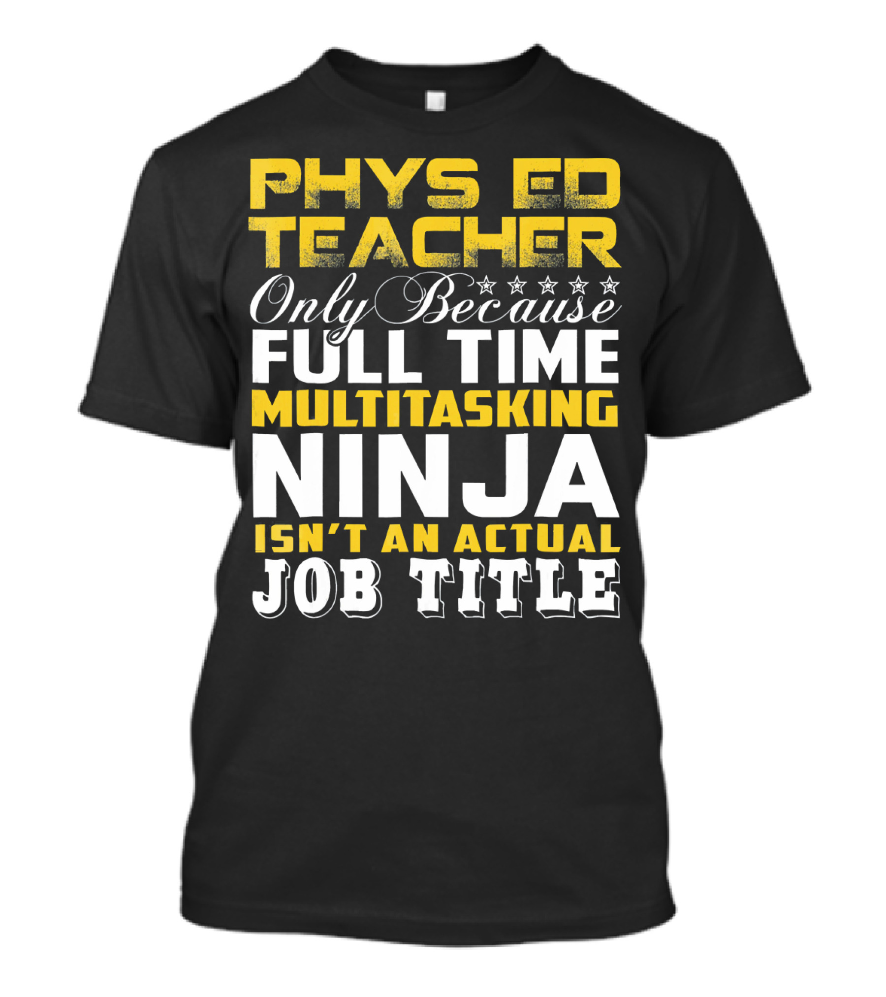 PHYS ED Teacher Only Because Full Time Multitasking Ninja Isn't An Actual Job Title T-Shirt
