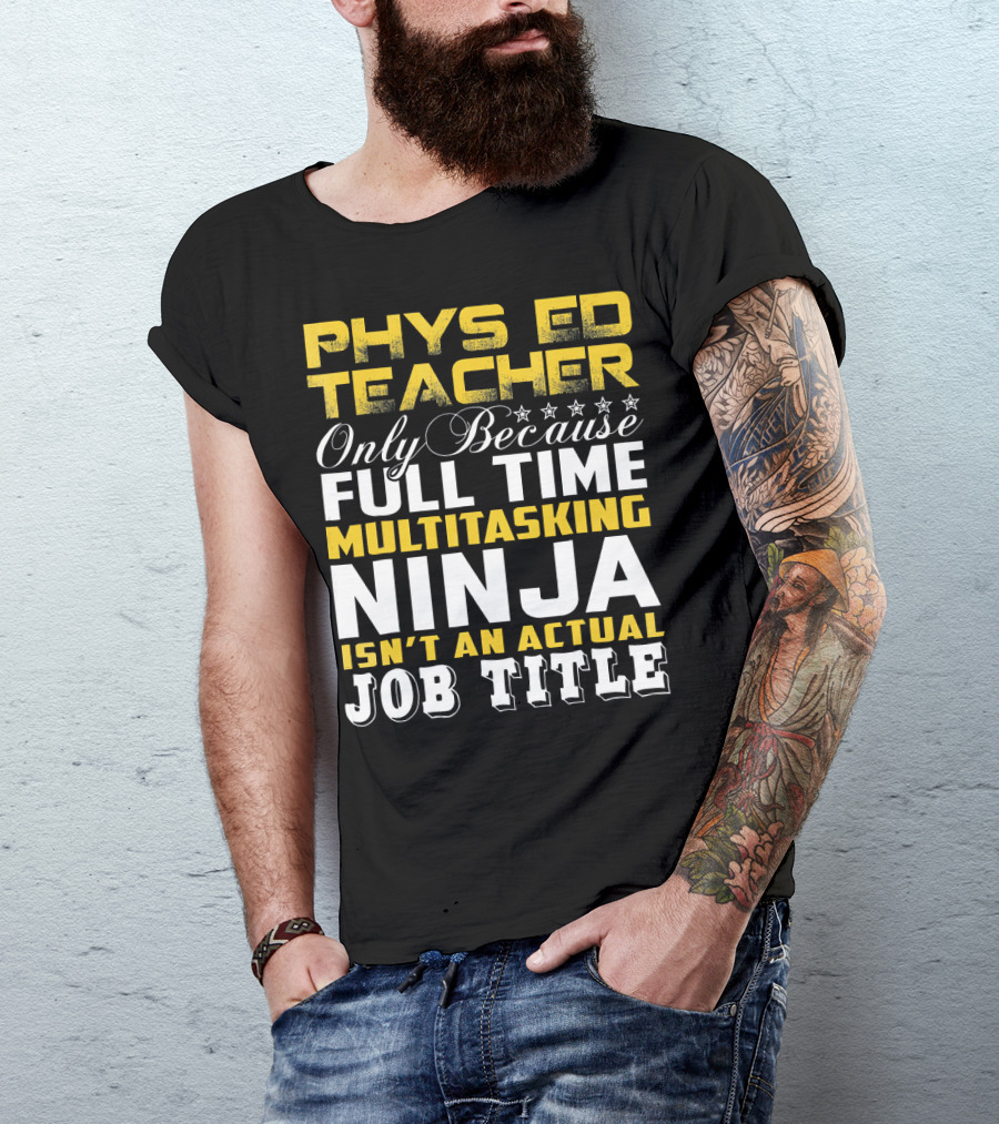 PHYS ED Teacher Only Because Full Time Multitasking Ninja Isn't An Actual Job Title T-Shirt