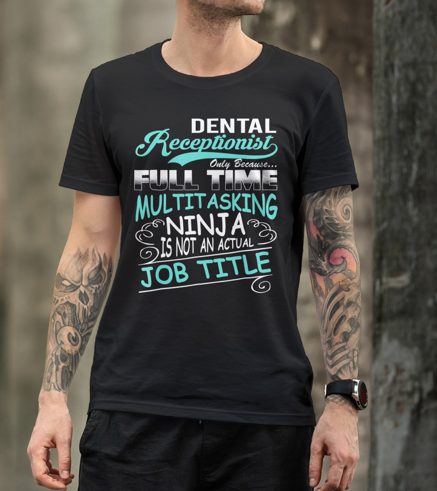 Dental Receptionist Only Because Full Time Multitasking Ninja Is Not An Actual Job Title T-Shirt