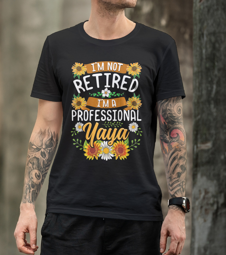 I'm Not Retired I'm A Professional Yaya Sunflower And Daisy Floral T-Shirt