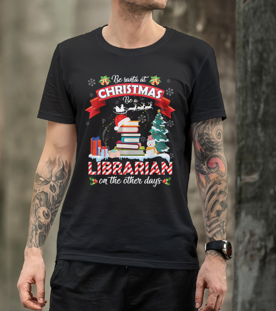 Be Santa At Christmas Be A Librarian On The Other Days Snowman Tree Gifts T-Shirt