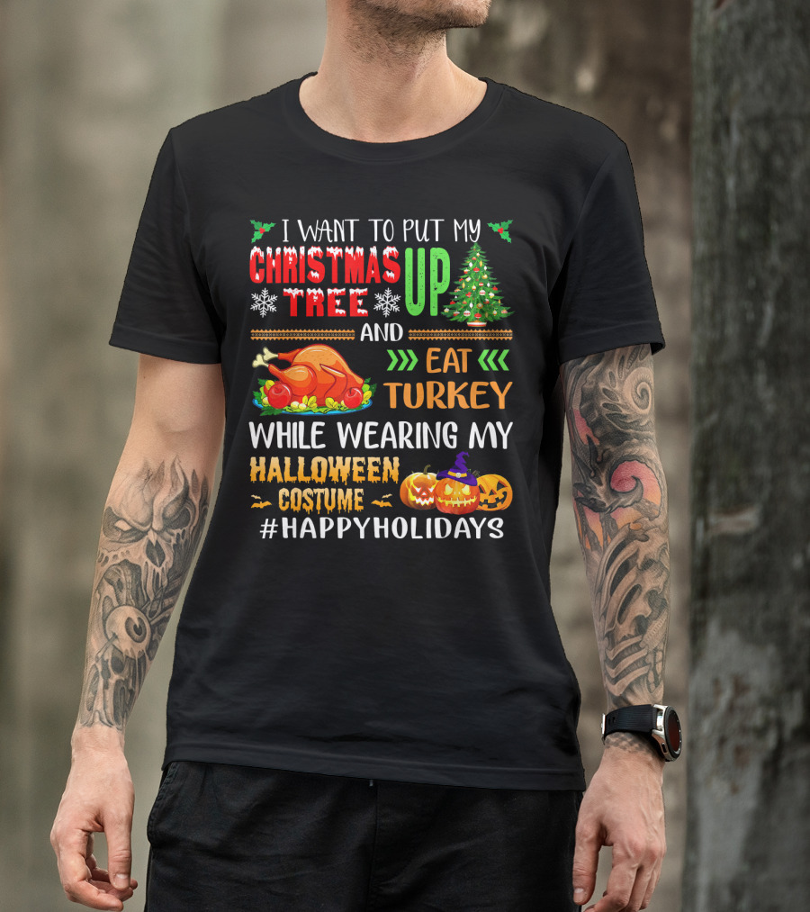 I Want To Put My Christmas Tree Up And Eat Turkey While Wearing My Halloween Costume #HappyHolidays T-Shirt