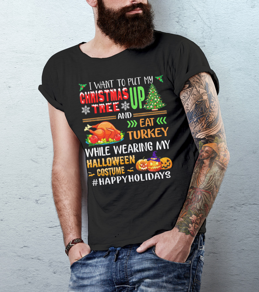 I Want To Put My Christmas Tree Up And Eat Turkey While Wearing My Halloween Costume #HappyHolidays T-Shirt