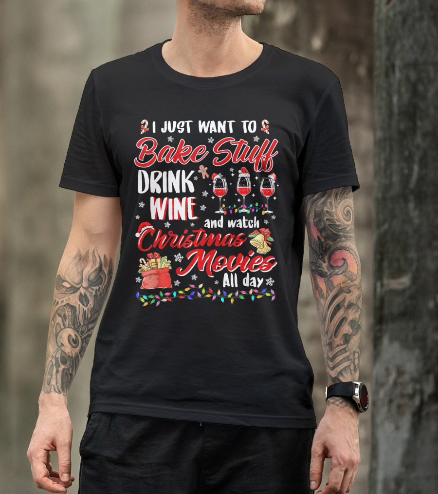 I Just Want To Bake Stuff Drink Wine And Watch Christmas Movies All Day T-Shirt