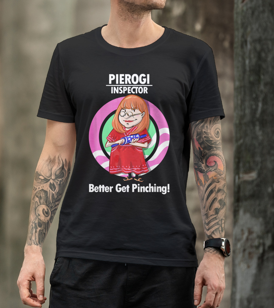 Pierogi Inspector Better Get Pinching Cute T-Shirt