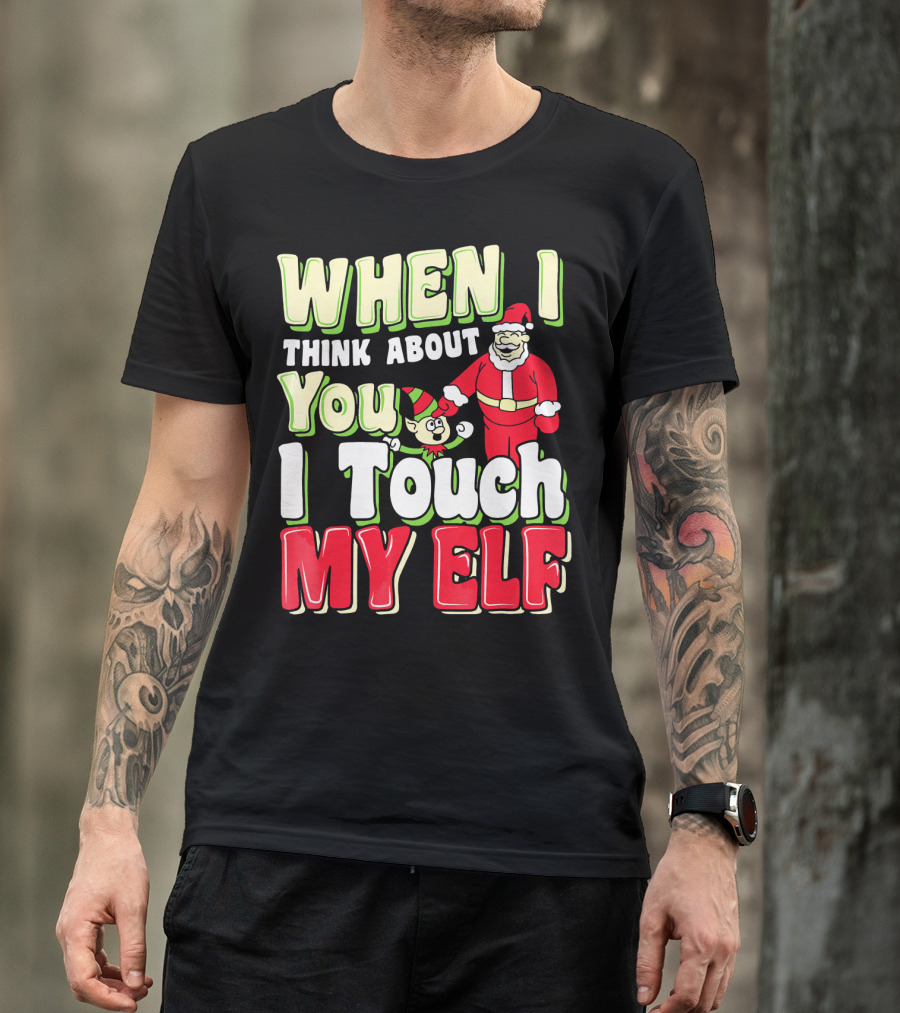 When I Think About You I Touch My Elf Santa Christmas T-Shirt