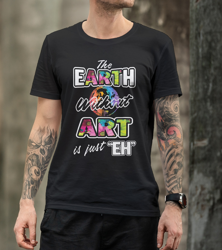 The Earth Without Art Is Just Eh Colorful Globe T-Shirt