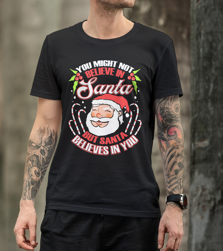 You Might Not Believe In Santa But Santa Believes In You T-Shirt