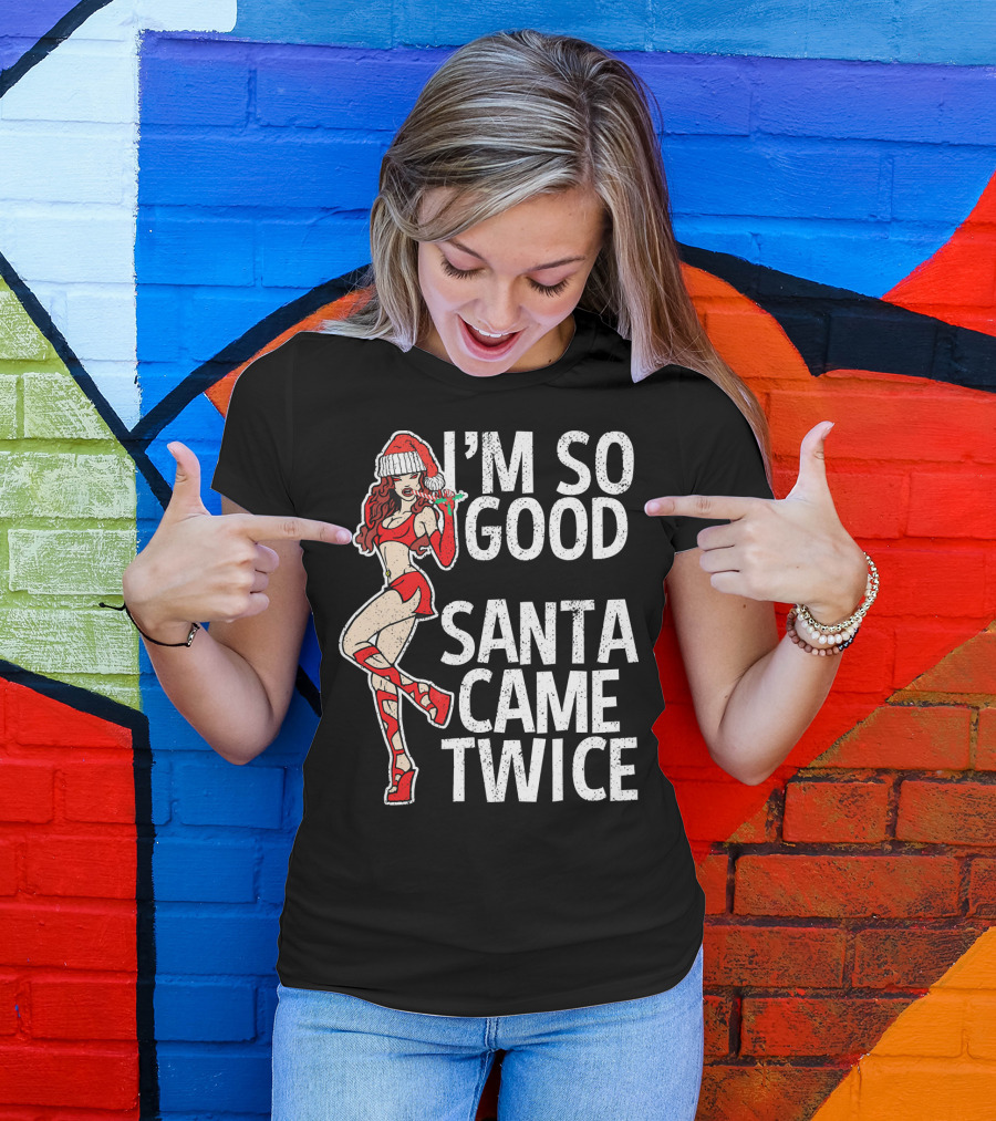 I'm So Good Santa Came Twice Santa's Ho T-Shirt