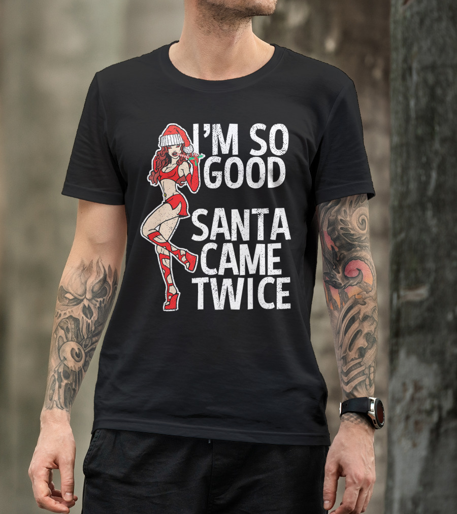 I'm So Good Santa Came Twice Santa's Ho T-Shirt