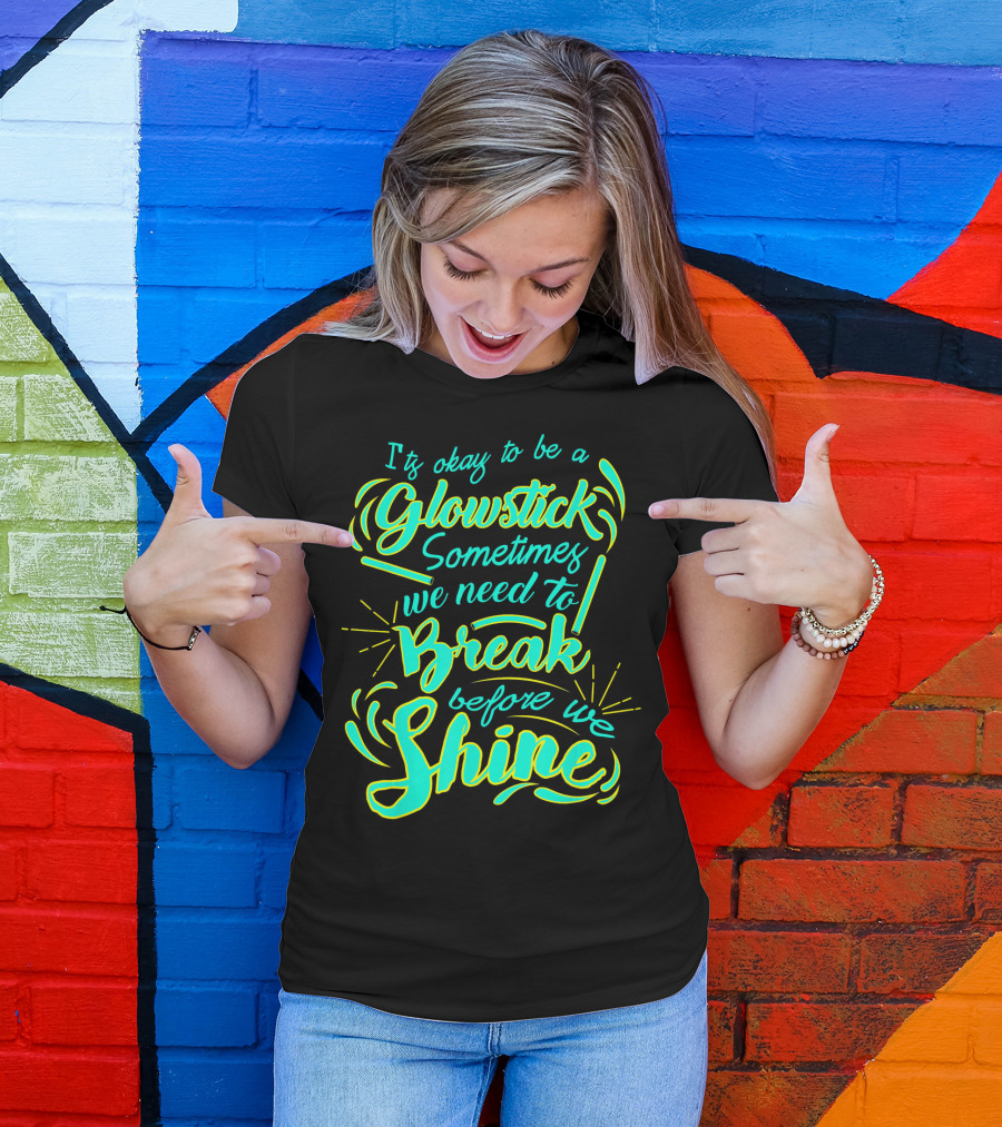 Glowstick Sometimes We Need To Break Before We Shine T-Shirt