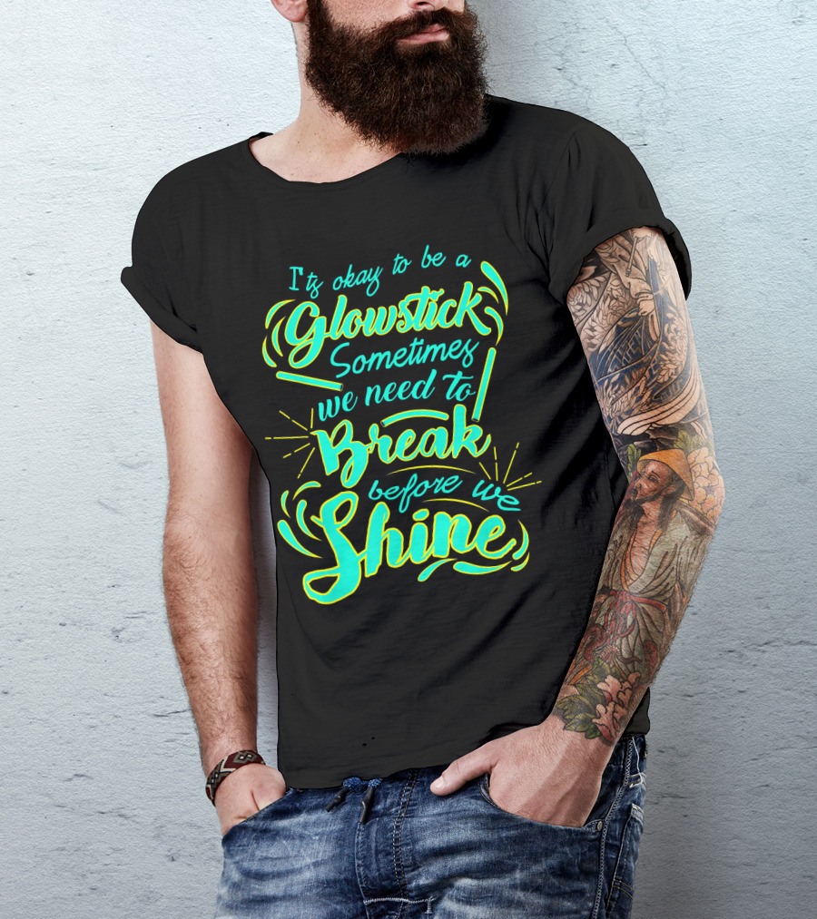 Glowstick Sometimes We Need To Break Before We Shine T-Shirt
